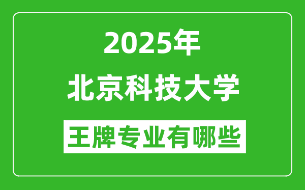 2025北京科技大学王牌专业有哪些_北京科技大学最好的专业排行榜