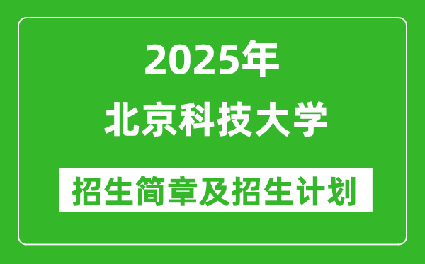 北京科技大学2025年高考招生简章及各省招生计划人数