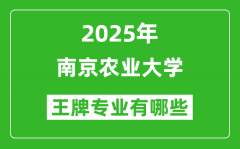 2025南京农业大学王牌专业有哪些_南京农业大学最好的专业排行榜