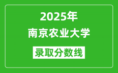 南京农业大学录取分数线2025年是多少分（含2023-2024年历年）