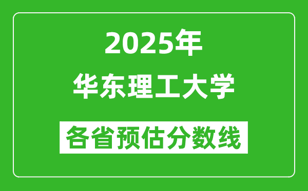 华东理工大学各省预估分数线2025年是多少分_预计多少分能上华东理工大学？