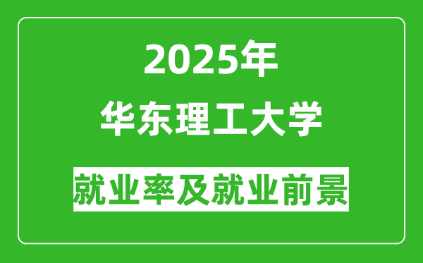 2025华东理工大学就业率及就业前景怎么样_好就业吗？