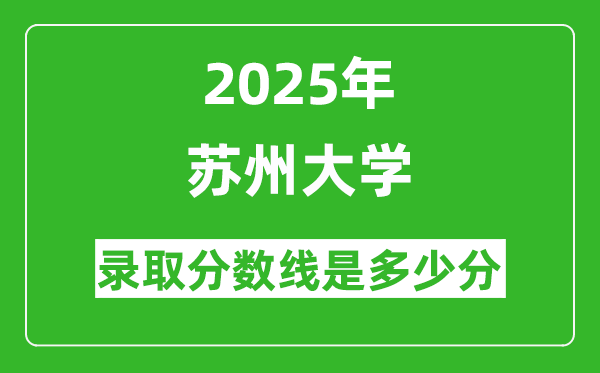 苏州大学录取分数线2025年是多少分（含2023-2024年历年）