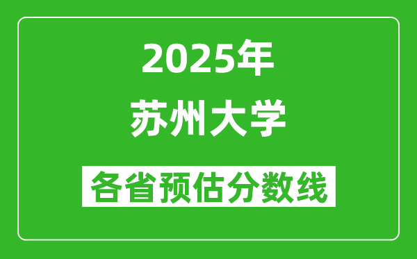 苏州大学各省预估分数线2025年是多少分_预计多少分能上苏州大学？