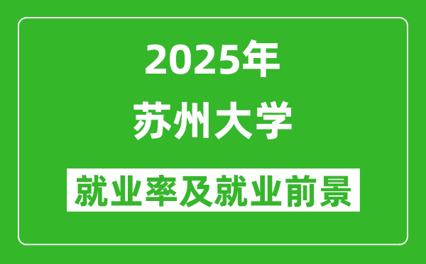 2025苏州大学就业率及就业前景怎么样_好就业吗？