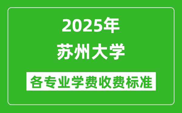 2025苏州大学学费多少钱一年_各专业收费标准一览表