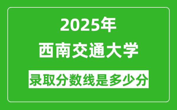 西南交通大学录取分数线2025年是多少分（含2023-2024年历年）