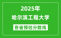 2025年哈尔滨工程大学各省预估分数线是多少分？