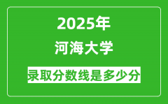 河海大学录取分数线2025年是多少分（含2023-2024年历年）