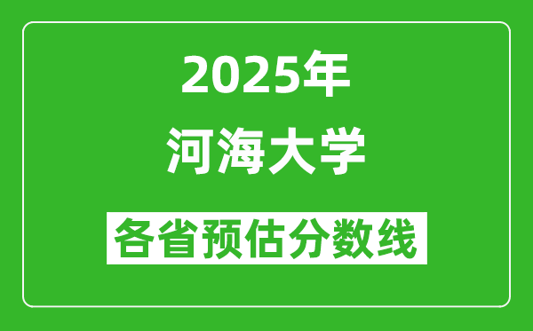 河海大学各省预估分数线2025年是多少分_预计多少分能上河海大学？