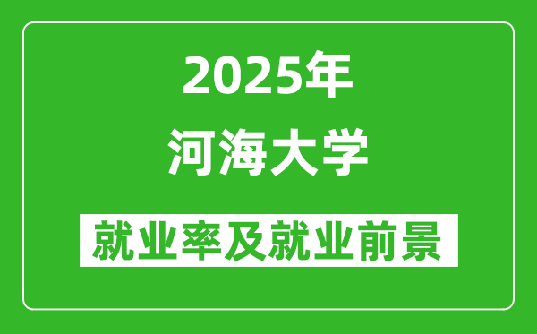 2025河海大学就业率及就业前景怎么样_好就业吗？