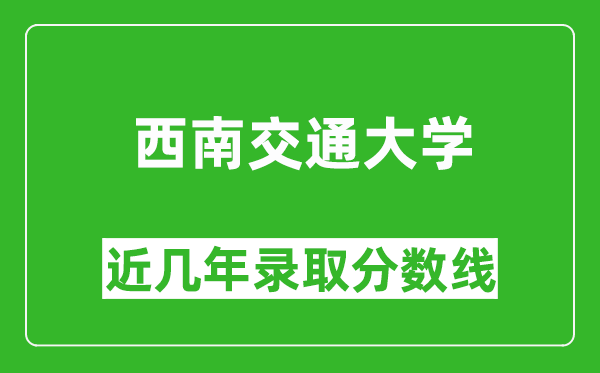 西南交通大学近几年录取分数线(含2022-2025历年最低分)