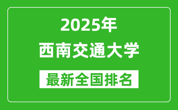 2025西南交通大学全国排名多少位_最新全国排行榜