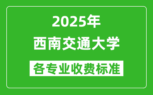 2025西南交通大学学费多少钱一年_各专业收费标准一览表