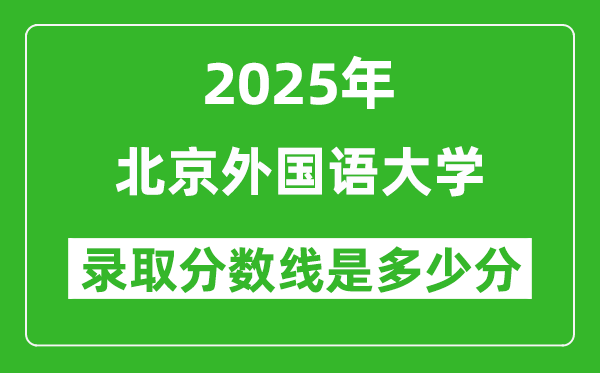 北京外国语大学录取分数线2025年是多少分（含2023-2024年历年）