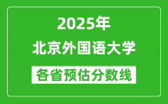 2025年北京外国语大学各省预估分数线是多少分？