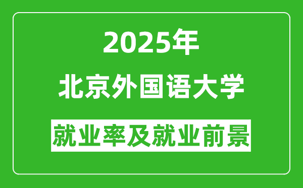 2025北京外国语大学就业率及就业前景怎么样_好就业吗？