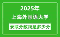 上海外国语大学录取分数线2025年是多少分（含2023-2024年历年）