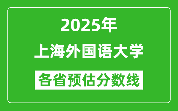 上海外国语大学各省预估分数线2025年是多少分？