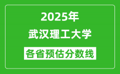 武汉理工大学各省预估分数线2025年是多少分_预计多少分能上武汉理工大学？