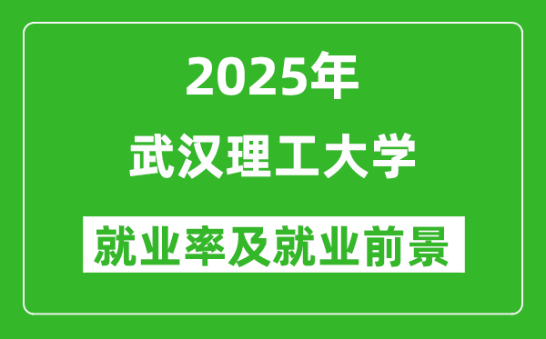 2025武汉理工大学就业率及就业前景怎么样_好就业吗？