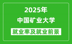 2025中国矿业大学就业率及就业前景怎么样_好就业吗？