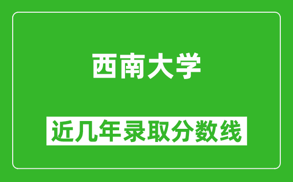 西南大学近几年录取分数线(含2022-2025历年最低分)