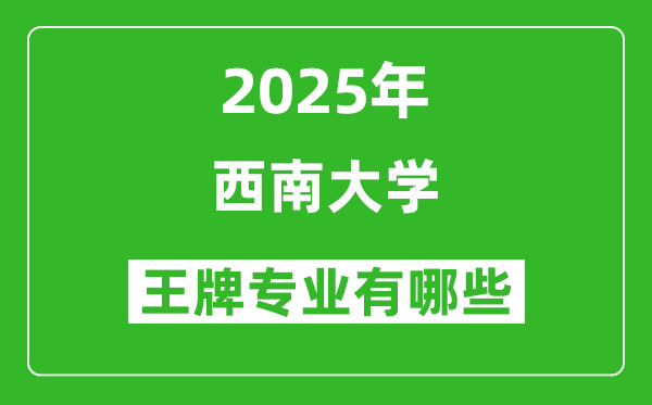 2025西南大学王牌专业有哪些_西南大学最好的专业排行榜