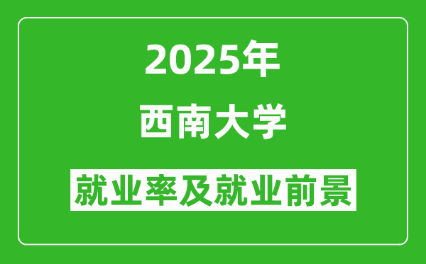 2025西南大学就业率及就业前景怎么样_好就业吗？