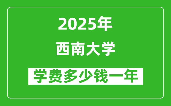 2025西南大学学费多少钱一年_各专业收费标准一览表