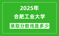 2025年合肥工业大学录取分数线是多少？（含录取位次）