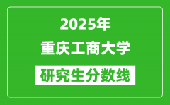 2025年重庆工商大学研究生分数线一览表（含2024年历年）