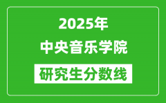 2025年中央音乐学院研究生分数线一览表（含2024年历年）