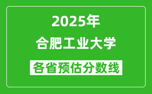 合肥工业大学各省预估分数线2025年是多少分_预计多少分能上合肥工业大学？