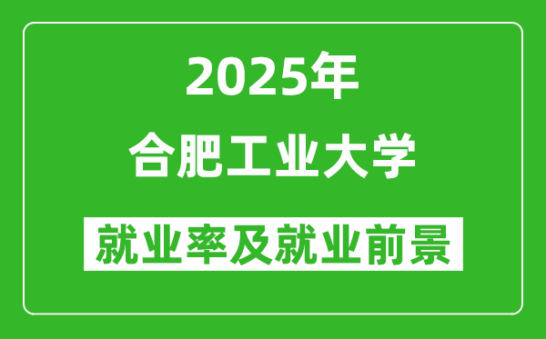 2025合肥工业大学就业率及就业前景怎么样_好就业吗？