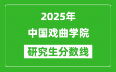 2025年中国戏曲学院研究生分数线一览表（含2024年历年）