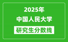 2025年中国人民大学研究生分数线一览表（含2024年历年）