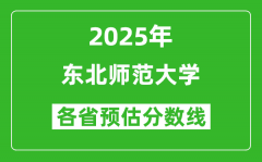 东北师范大学各省预估分数线2025年是多少分_预计多少分能上东北师范大学？