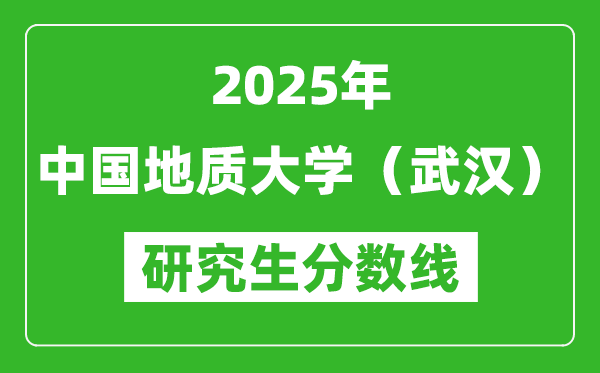 2025年中国地质大学（武汉）研究生分数线一览表（含2024年历年）