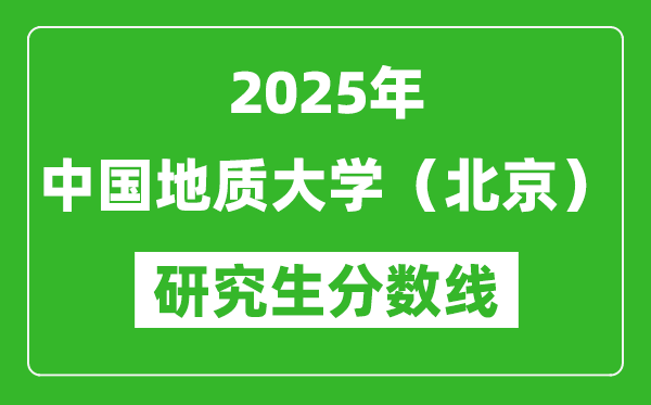 2025年中国地质大学（北京）研究生分数线一览表（含2024年历年）