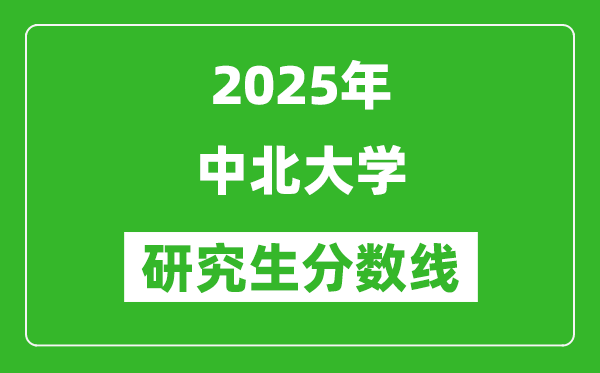 2025年中北大学研究生分数线一览表（含2024年历年）