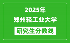 2025年郑州轻工业大学研究生分数线一览表（含2024年历年）