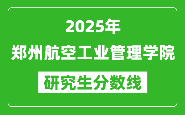 2025年郑州航空工业管理学院研究生分数线一览表（含2024年历年）