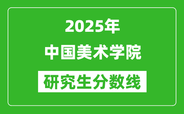 2025年中国美术学院研究生分数线一览表（含2024年历年）