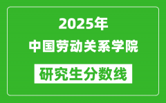 2025年中国劳动关系学院研究生分数线一览表（含2024年历年）