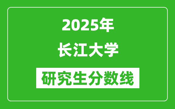 2025年长江大学研究生分数线一览表（含2024年历年）