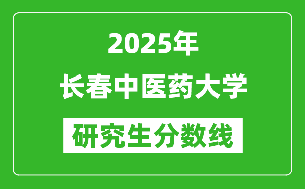 2025年长春中医药大学研究生分数线一览表（含2024年历年）