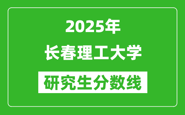 2025年长春理工大学研究生分数线一览表（含2024年历年）