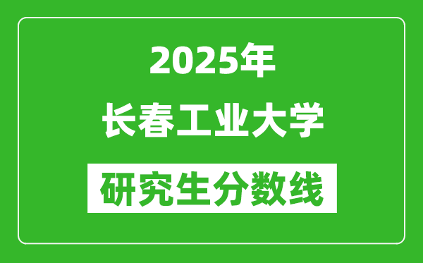 2025年长春工业大学研究生分数线一览表（含2024年历年）