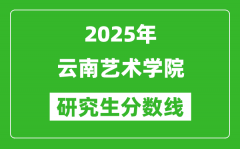 2025年云南艺术学院研究生分数线一览表（含2024年历年）